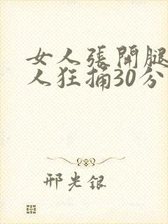 女人张开腿让男人狂捅30分钟