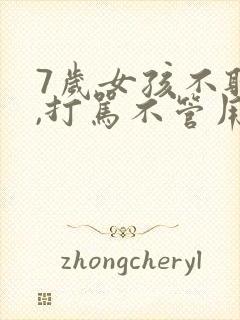 7岁女孩不听话,打骂不管用,怎么教育