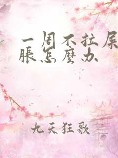 一周不拉屎肚子胀怎么办