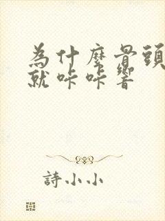 为什么骨头一动就咔咔响