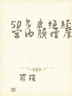 50多岁绝经子宫内膜增厚怎么办