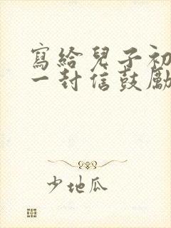 写给儿子初三的一封信鼓励与期望怎么写