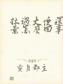 拉过大便还有便意怎么回事