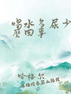 喝水多尿少是怎么回事