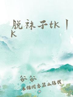 脱袜子tk丨vk
