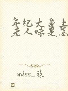 年纪大身上有股老人味是怎么回事