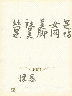 丝袜美女足淫美足美脚网站