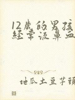 12岁的男孩子经常流鼻血怎么回事