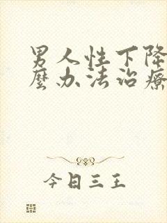 男人性下降有什么办法治疗吗