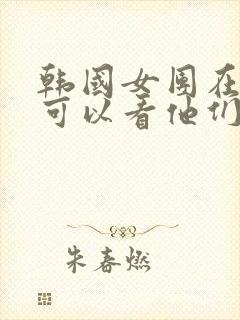 韩国女团在哪里可以看他们跳舞