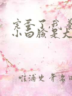 完蛋了,我养的小白脸是大佬