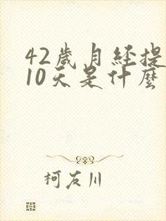 42岁月经提前10天是什么原因