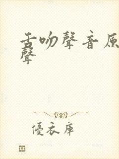 舌吻声音原呻吟声