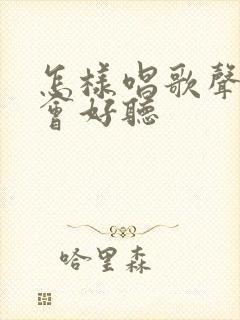 怎样唱歌声音才会好听