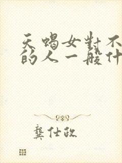 天蝎女对不喜欢的人一般什么表现