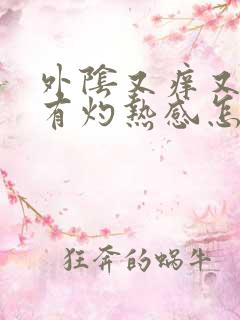 外阴又痒又痛还有灼热感怎么回事