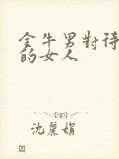 金牛男对待喜欢的女人