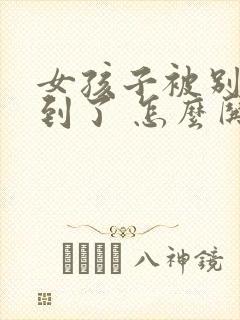 女孩子被别人气到了 怎么哄她开心