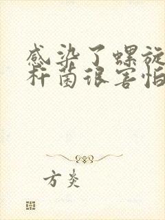 感染了螺旋幽门杆菌很害怕怎么办