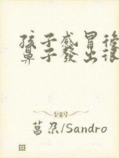 孩子感冒后睡觉鼻子发出很大的声音