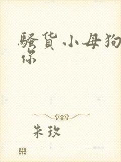 骚货小母狗操死你