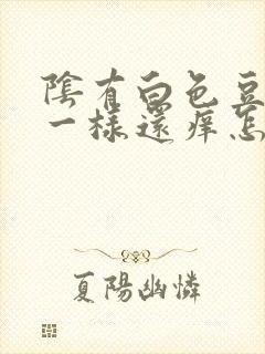 阴有白色豆腐渣一样还痒怎么治疗