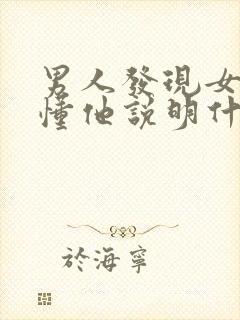 男人发现女人很懂他说明什么