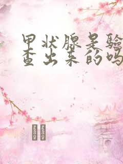 甲状腺是验血检查出来的吗