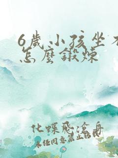 6岁小孩坐不住怎么锻炼