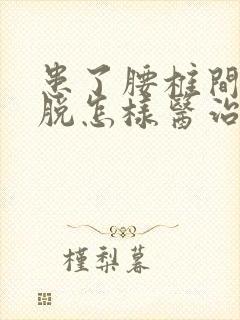 患了腰椎间盘滑脱怎样医治好