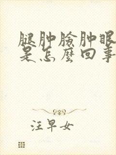 腿肿脸肿眼睛肿是怎么回事?