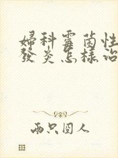 妇科霉菌性阴道发炎怎样治疗