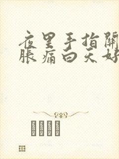 夜里手指关节肿胀痛白天好