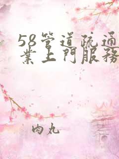 58管道疏通专业上门服务电话