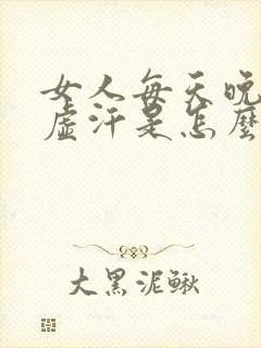 女人每天晚上出虚汗是怎么回事