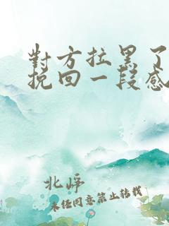 对方拉黑了如何挽回一段感情