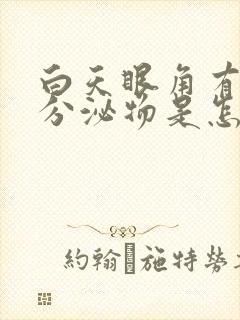 白天眼角有白色分泌物是怎么回事