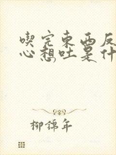 吃完东西反胃恶心想吐是什么原因