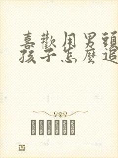 喜欢用男头的女孩子怎么追