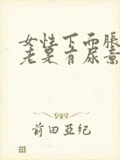 女性下面胀疼,老是有尿意什么原因