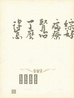 得了肾病综合症怎么治疗好呢