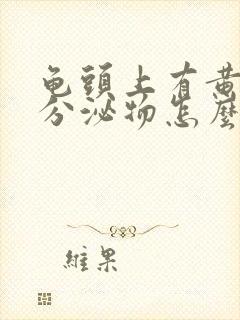 龟头上有黄色的分泌物怎么回事