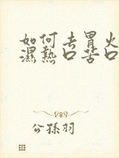 如何去胃火体内湿热口苦口臭