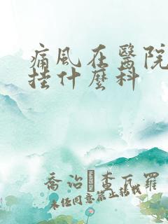 痛风在医院应该挂什么科