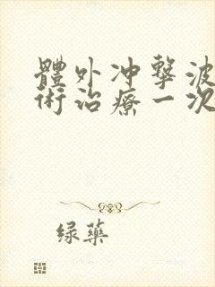 体外冲击波碎石术治疗一次多少钱