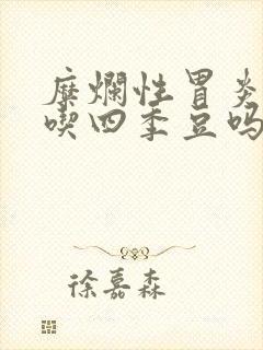 糜烂性胃炎可以吃四季豆吗