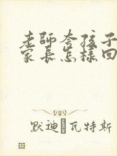 老师夸孩子懂事家长怎样回复