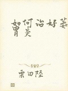 如何治好萎缩性胃炎