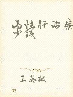 丙性肝治疗需多少钱