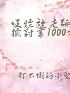 吸烟被老师抓到检讨书1000字